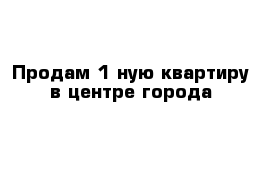 Продам 1-ную квартиру в центре города